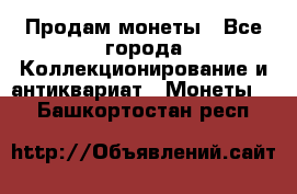 Продам монеты - Все города Коллекционирование и антиквариат » Монеты   . Башкортостан респ.